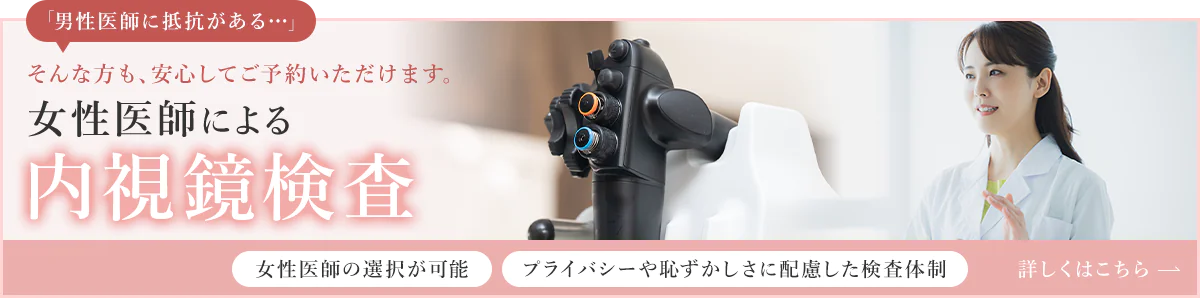 「男性医師に抵抗がある…」そんな方も、安心してご予約いただけます。女性医師による内視鏡検査 女性医師の選択が可能 プライバシーや恥ずかしさに配慮した検査体制